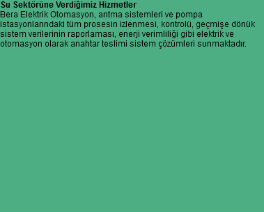 Su Sektörüne Verdiğimiz Hizmetler
Bera Elektrik Otomasyon, arıtma sistemleri ve pompa
istasyonlarındaki tüm prosesin izlenmesi, kontrolü, geçmişe dönük
sistem verilerinin raporlaması, enerji verimliliği gibi elektrik ve
otomasyon olarak anahtar teslimi sistem çözümleri sunmaktadır. 